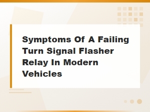 Symptoms of a Failing Turn Signal Flasher Relay in Modern Vehicles